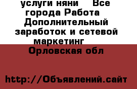 услуги няни  - Все города Работа » Дополнительный заработок и сетевой маркетинг   . Орловская обл.